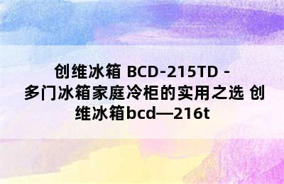 创维冰箱 BCD-215TD - 多门冰箱家庭冷柜的实用之选 创维冰箱bcd—216t